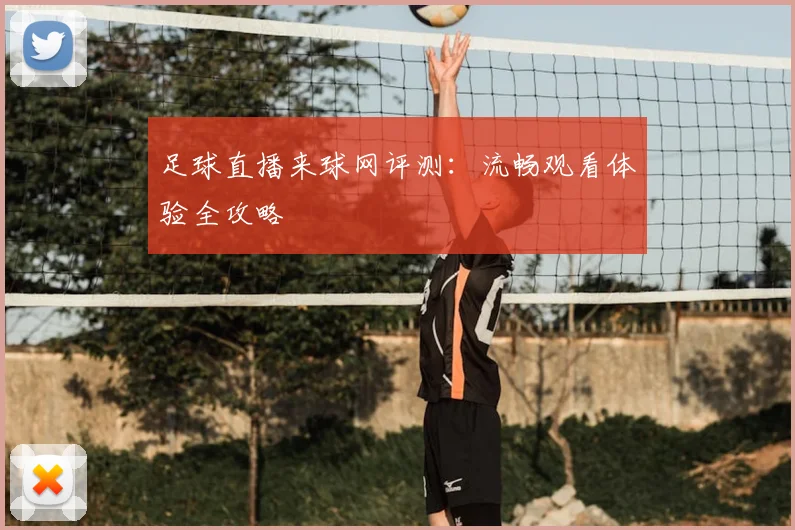 足球直播来球网评测:流畅观看体验全攻略