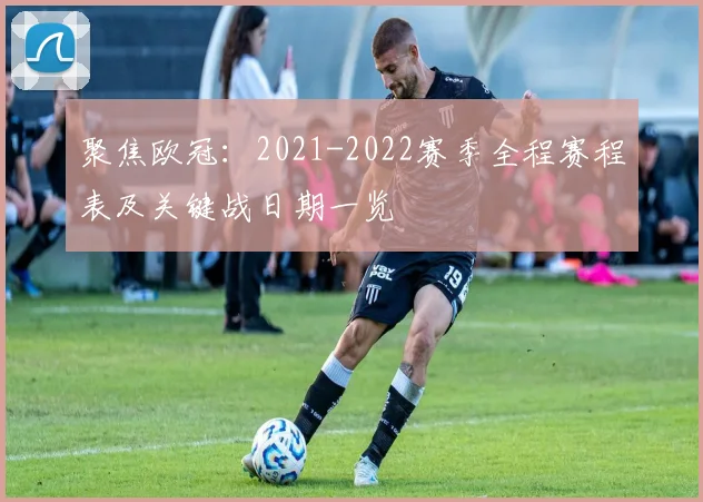 聚焦欧冠：2021-2022赛季全程赛程表及关键战日期一览