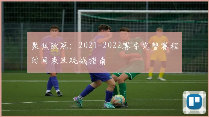 聚焦欧冠：2021-2022赛季完整赛程时间表及观战指南