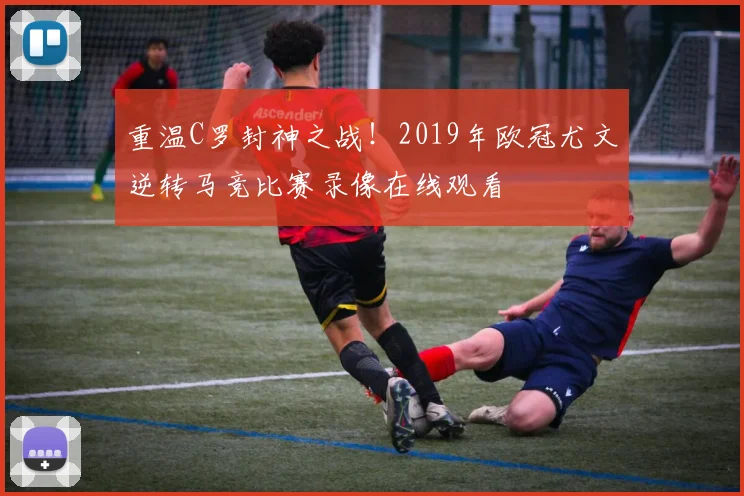 重温C罗封神之战！2019年欧冠尤文逆转马竞比赛录像在线观看