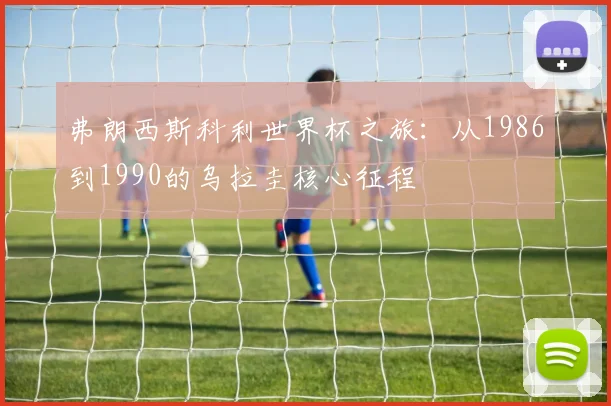弗朗西斯科利世界杯之旅：从1986到1990的乌拉圭核心征程