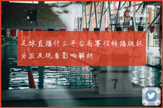 足球直播什么平台有赛程转播版权分发及观看影响解析