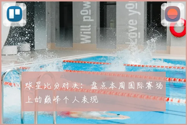 球星比分对决：盘点本周国际赛场上的巅峰个人表现