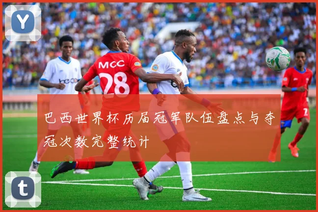 巴西世界杯历届冠军队伍盘点与夺冠次数完整统计