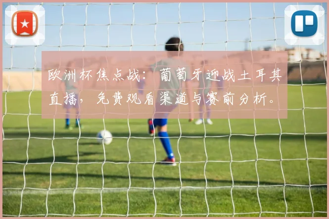 欧洲杯焦点战：葡萄牙迎战土耳其直播，免费观看渠道与赛前分析。