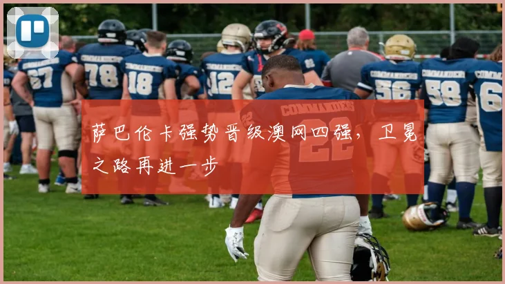 萨巴伦卡强势晋级澳网四强，卫冕之路再进一步