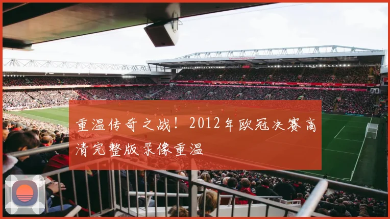 重温传奇之战!2012年欧冠决赛高清完整版录像重温